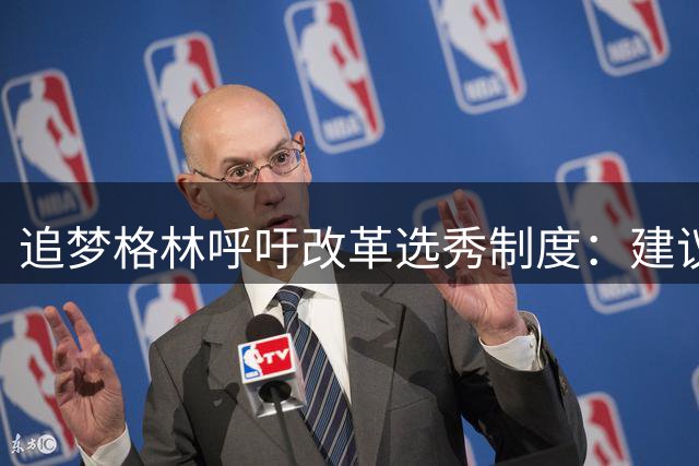 追梦格林呼吁改革选秀制度：建议延长大学球员服役年限